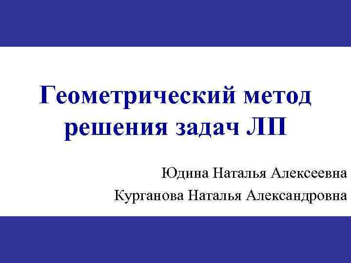 Геометрический метод решения задач ЛП Юдина Наталья Алексеевна Курганова Наталья Александровна 