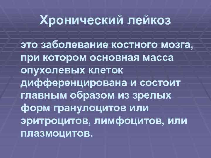 Хронический лейкоз это заболевание костного мозга, при котором основная масса опухолевых клеток дифференцирована и