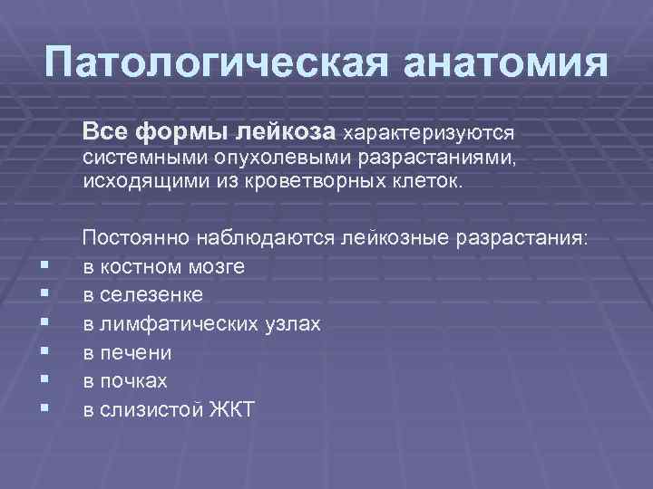 Патологическая анатомия Все формы лейкоза характеризуются системными опухолевыми разрастаниями, исходящими из кроветворных клеток. §