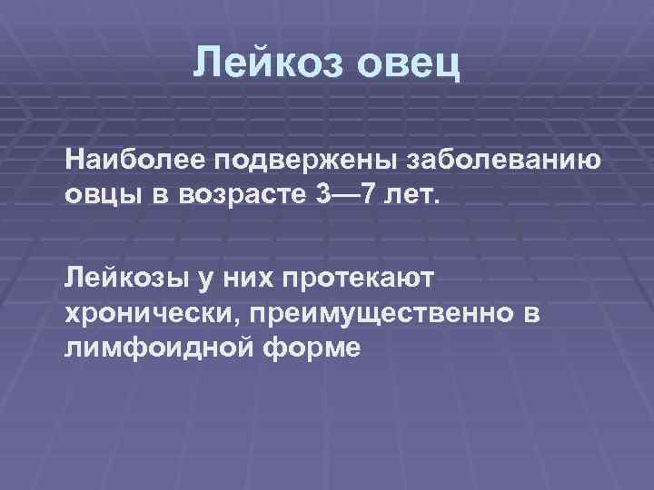 Лейкоз овец Наиболее подвержены заболеванию овцы в возрасте 3— 7 лет. Лейкозы у них