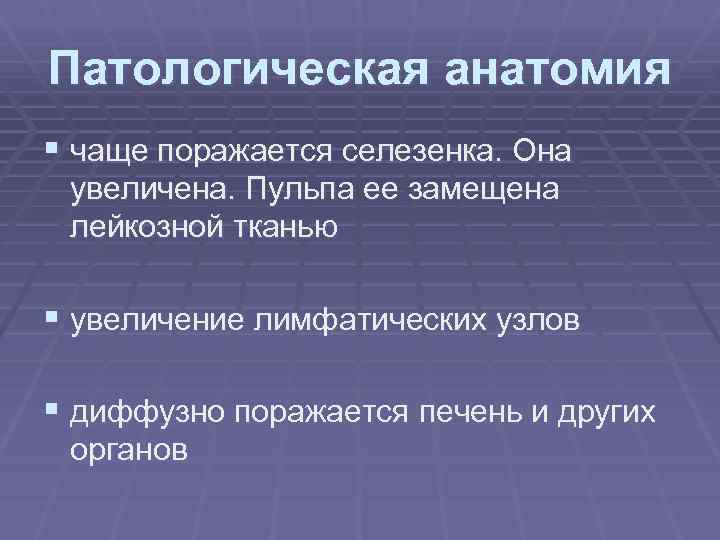 Патологическая анатомия § чаще поражается селезенка. Она увеличена. Пульпа ее замещена лейкозной тканью §
