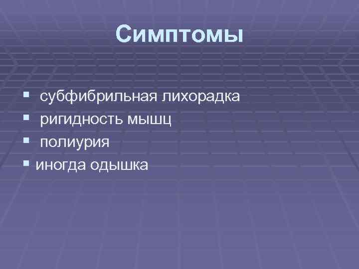 Симптомы § субфибрильная лихорадка § ригидность мышц § полиурия § иногда одышка 