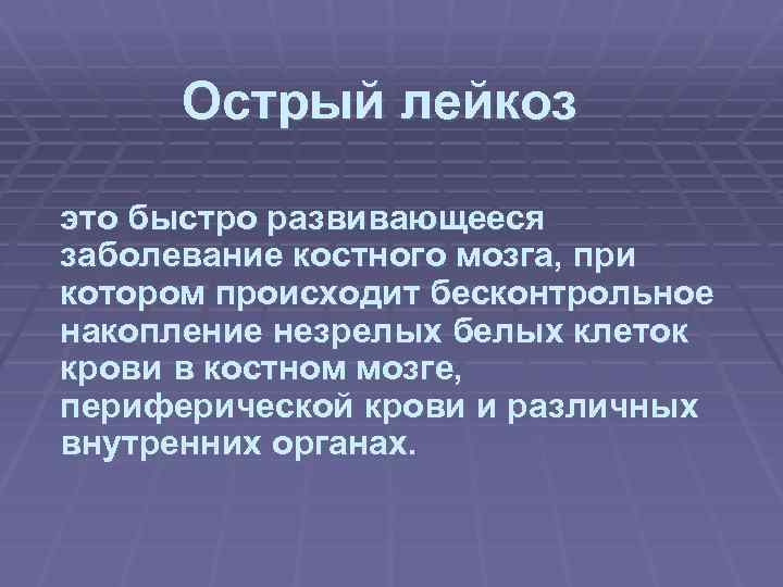 Острый лейкоз это быстро развивающееся заболевание костного мозга, при котором происходит бесконтрольное накопление незрелых
