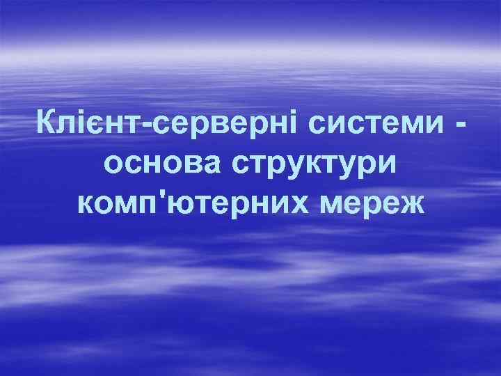 Клієнт-серверні системи основа структури комп'ютерних мереж 