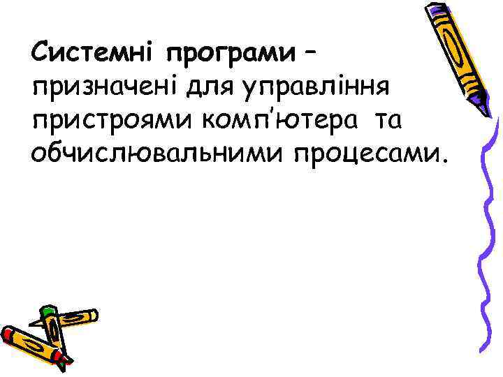Системні програми – призначені для управління пристроями комп’ютера та обчислювальними процесами. 