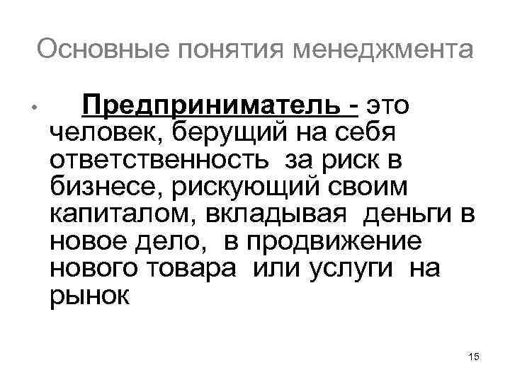 Основные понятия менеджмента • Предприниматель - это человек, берущий на себя ответственность за риск