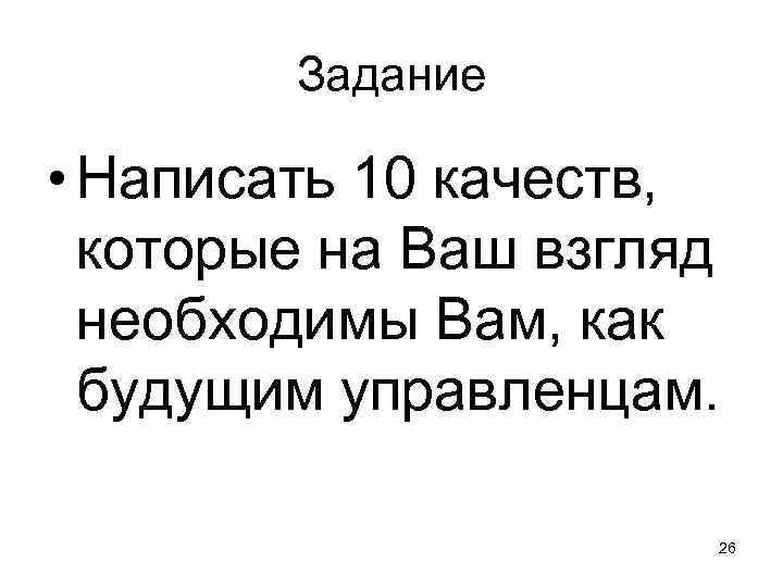 Задание • Написать 10 качеств, которые на Ваш взгляд необходимы Вам, как будущим управленцам.