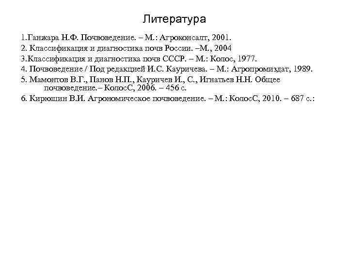 Литература 1. Ганжара Н. Ф. Почвоведение. – М. : Агроконсалт, 2001. 2. Классификация и