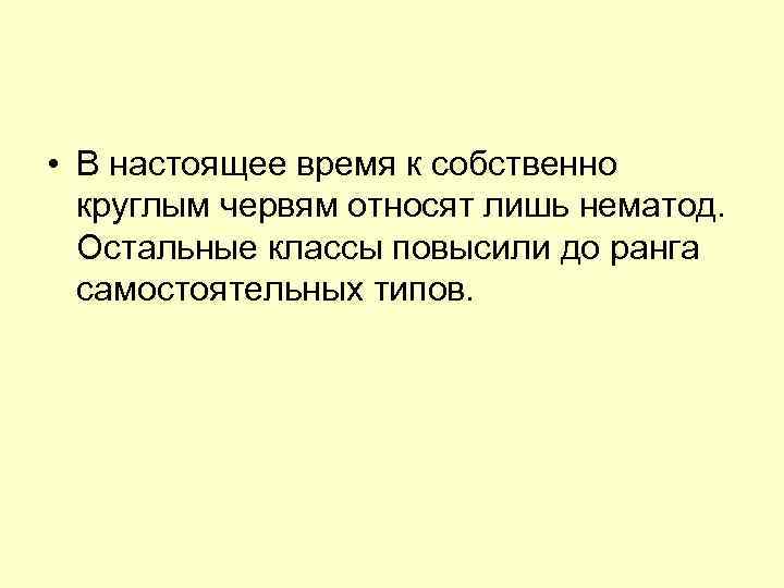  • В настоящее время к собственно круглым червям относят лишь нематод. Остальные классы