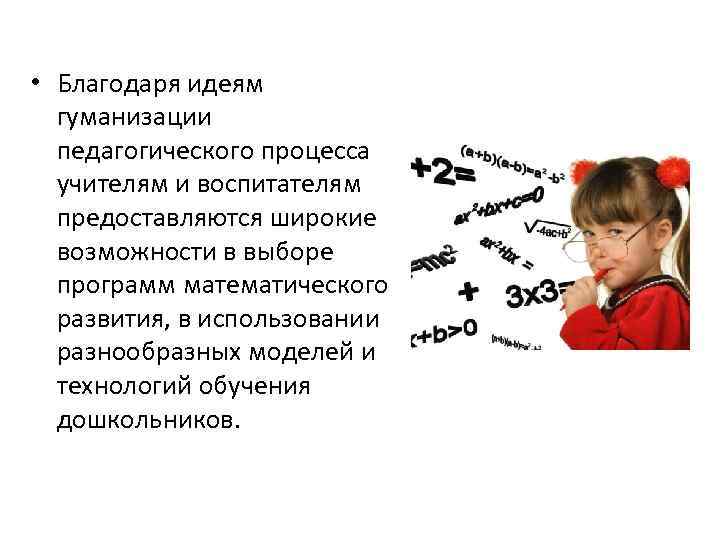  • Благодаря идеям гуманизации педагогического процесса учителям и воспитателям предоставляются широкие возможности в