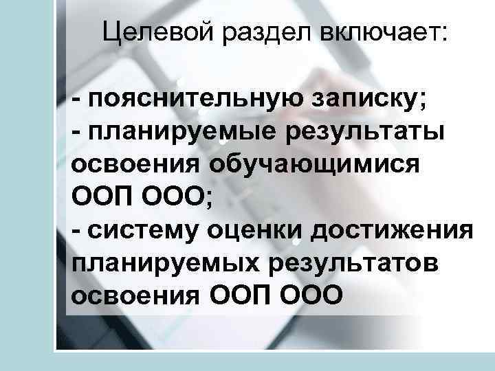 Целевой раздел включает: - пояснительную записку; - планируемые результаты освоения обучающимися ООП ООО; -