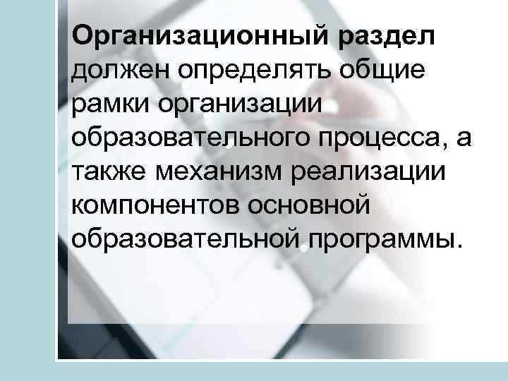 Организационный раздел должен определять общие рамки организации образовательного процесса, а также механизм реализации компонентов