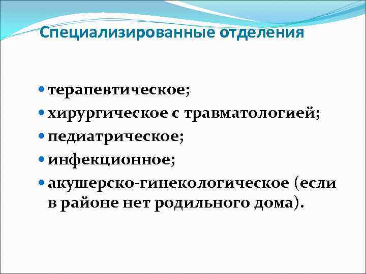 Специализированные отделения терапевтическое; хирургическое с травматологией; педиатрическое; инфекционное; акушерско-гинекологическое (если в районе нет родильного