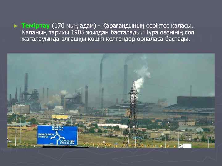► Теміртау (170 мың адам) - Қарағандының серіктес қаласы. Қаланың тарихы 1905 жылдан басталады.
