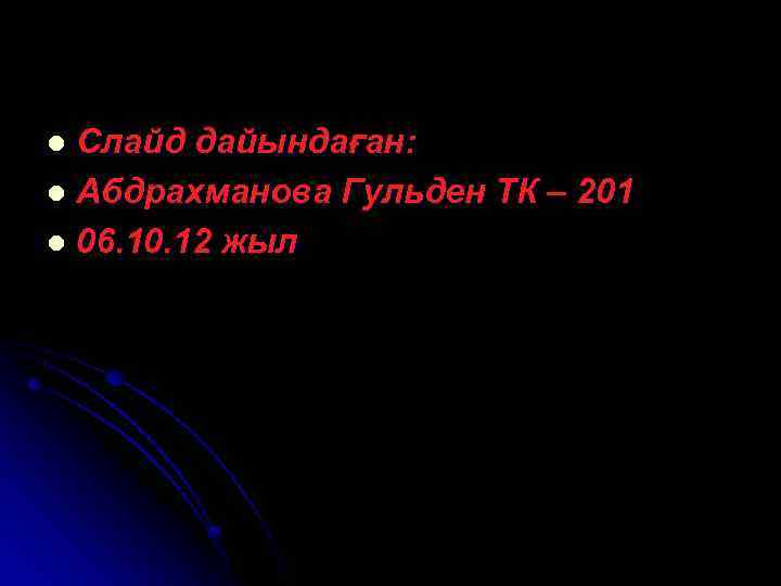 Слайд дайындаған: l Абдрахманова Гульден ТК – 201 l 06. 10. 12 жыл l