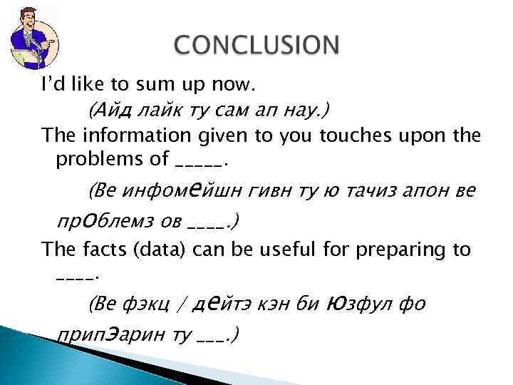 I’d like to sum up now. (Айд лайк ту сам ап нау. ) The