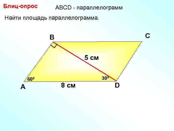 Блиц-опрос АBCD - параллелограмм Найти площадь параллелограмма. С В 5 см 600 А 300