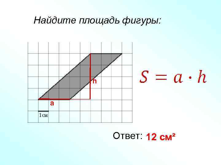 Найдите площадь фигуры: h a Ответ: 12 см² 