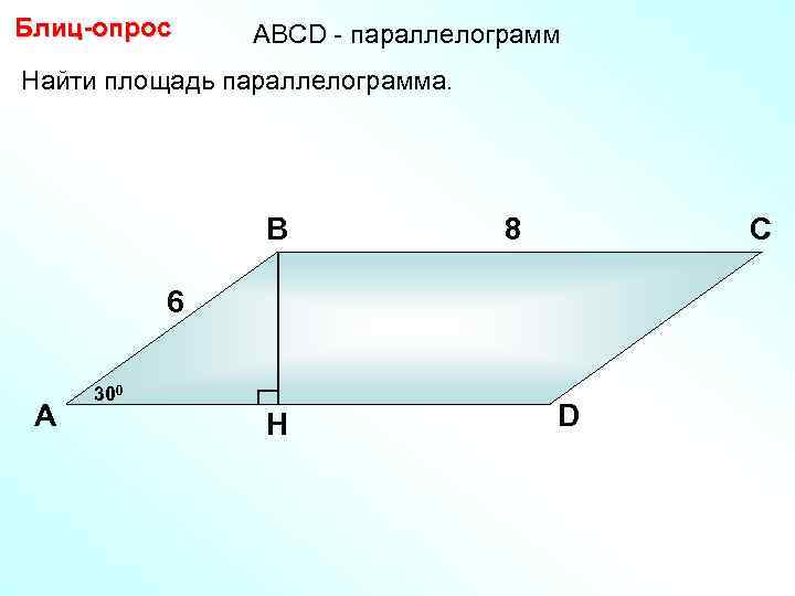 Блиц-опрос АBCD - параллелограмм Найти площадь параллелограмма. В 8 С 6 А 300 H