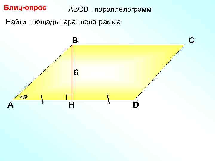 Блиц-опрос АBCD - параллелограмм Найти площадь параллелограмма. В С 6 А 450 H D