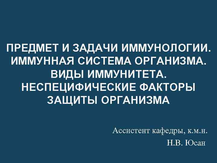 ПРЕДМЕТ И ЗАДАЧИ ИММУНОЛОГИИ. ИММУННАЯ СИСТЕМА ОРГАНИЗМА. ВИДЫ ИММУНИТЕТА. НЕСПЕЦИФИЧЕСКИЕ ФАКТОРЫ ЗАЩИТЫ ОРГАНИЗМА Ассистент