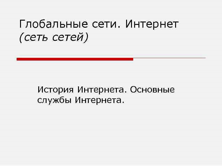 Глобальные сети. Интернет (сеть сетей) История Интернета. Основные службы Интернета. 