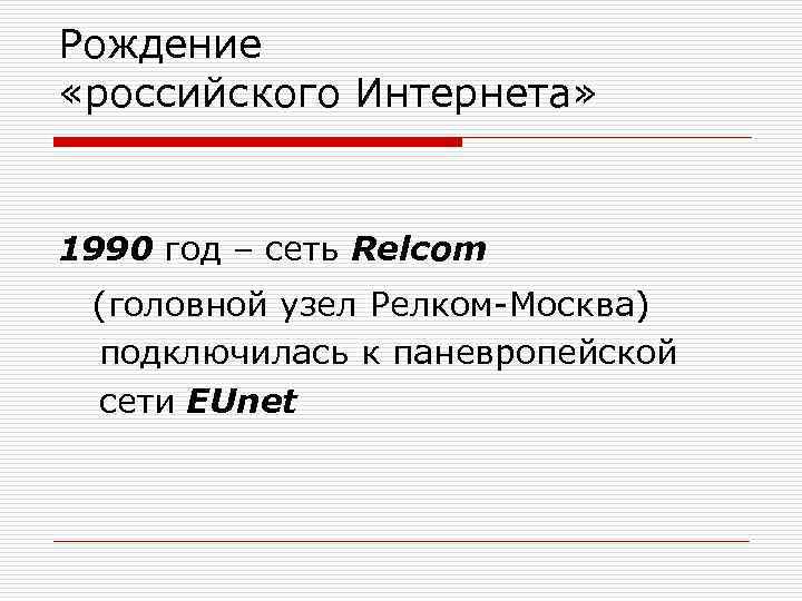 Рождение «российского Интернета» 1990 год – сеть Relcom (головной узел Релком-Москва) подключилась к паневропейской