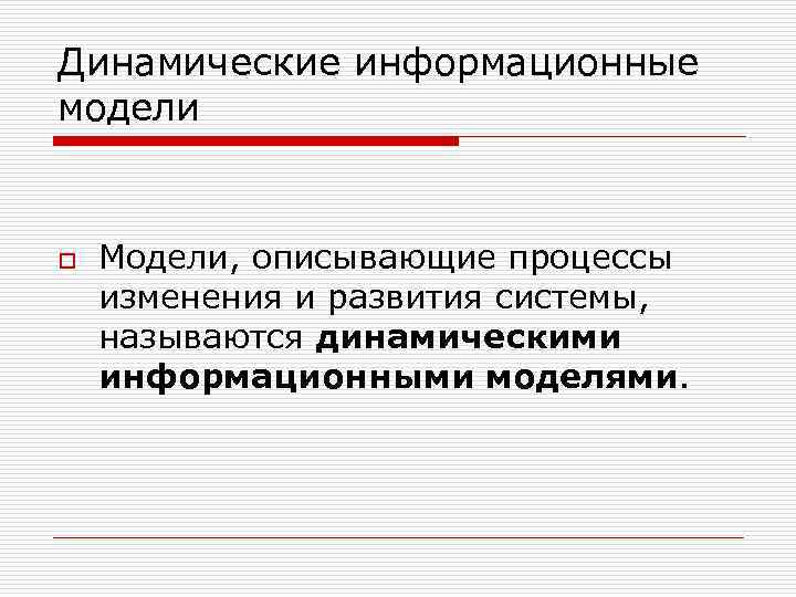 Динамические информационные модели o Модели, описывающие процессы изменения и развития системы, называются динамическими информационными