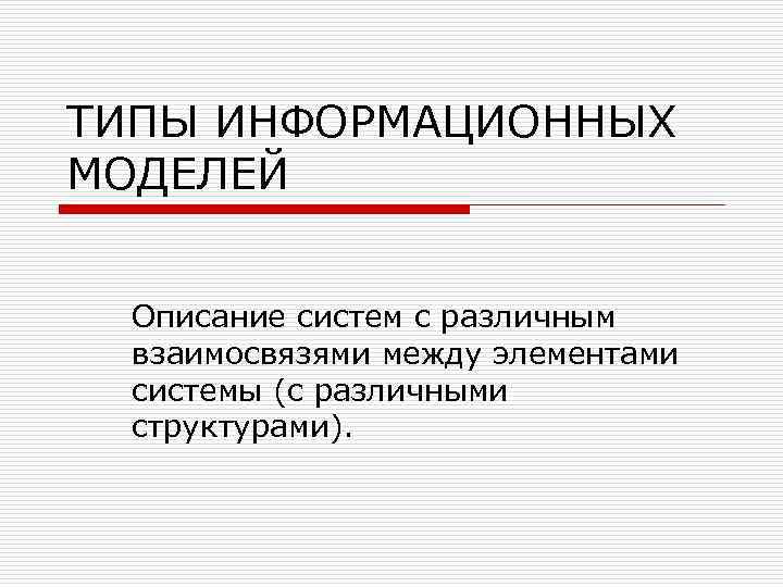 ТИПЫ ИНФОРМАЦИОННЫХ МОДЕЛЕЙ Описание систем с различным взаимосвязями между элементами системы (с различными структурами).