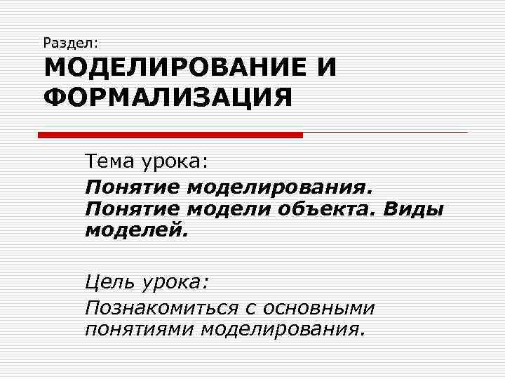 Раздел: МОДЕЛИРОВАНИЕ И ФОРМАЛИЗАЦИЯ Тема урока: Понятие моделирования. Понятие модели объекта. Виды моделей. Цель