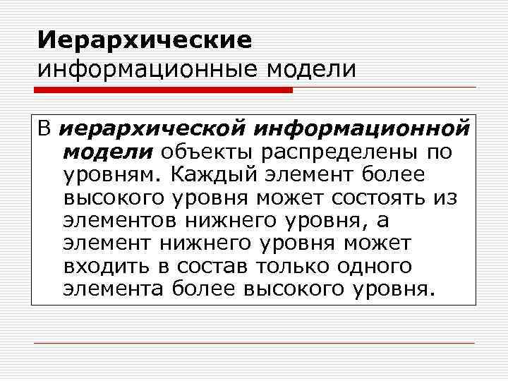 Иерархические информационные модели В иерархической информационной модели объекты распределены по уровням. Каждый элемент более