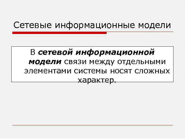 Сетевые информационные модели В сетевой информационной модели связи между отдельными элементами системы носят сложных