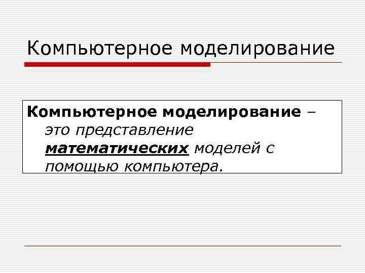 Компьютерное моделирование – это представление математических моделей с помощью компьютера. 