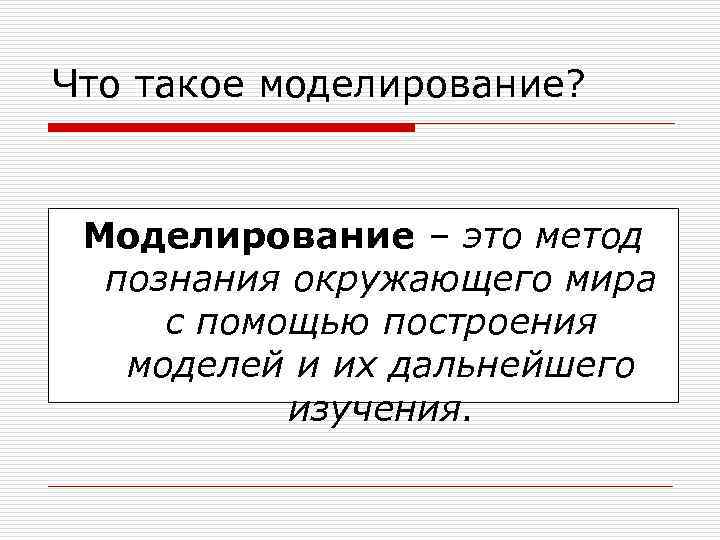Что такое моделирование? Моделирование – это метод познания окружающего мира с помощью построения моделей