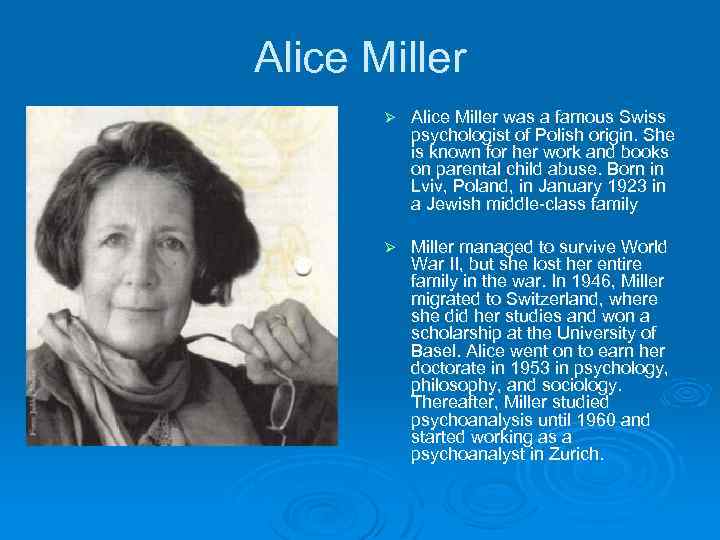 Alice Miller Ø Alice Miller was a famous Swiss psychologist of Polish origin. She