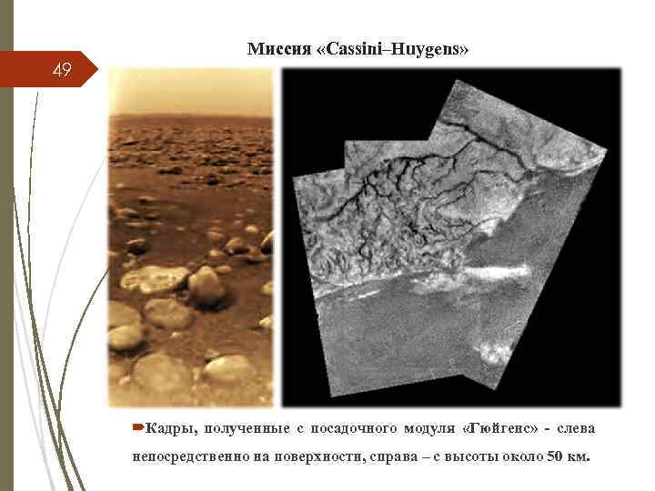 49 Миссия «Cassini–Huygens» Кадры, полученные с посадочного модуля «Гюйгенс» - слева непосредственно на поверхности,