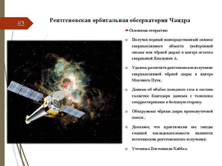83 Рентгеновская орбитальная обсерватория Чандра Основные открытия: o Получен первый непосредственный снимок сверхмассивного объекта