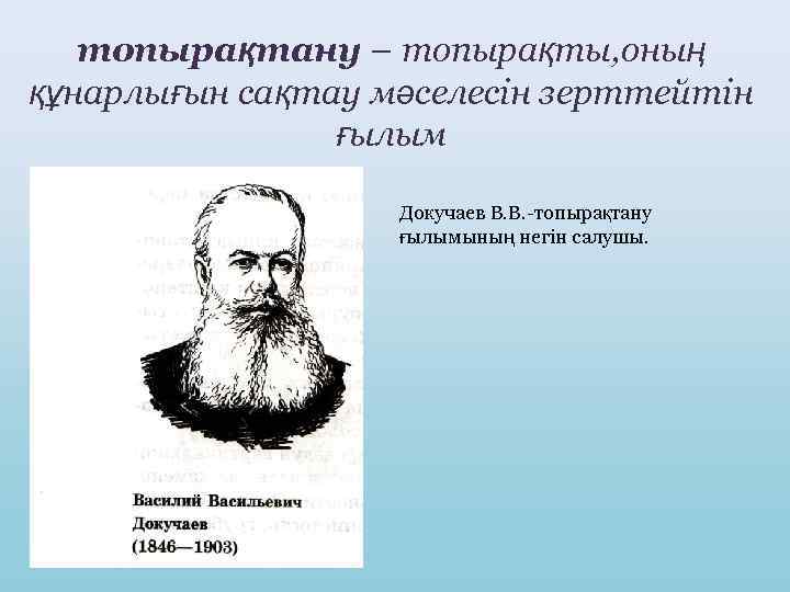 топырақтану – топырақты, оның құнарлығын сақтау мәселесін зерттейтін ғылым Докучаев В. В. -топырақтану ғылымының
