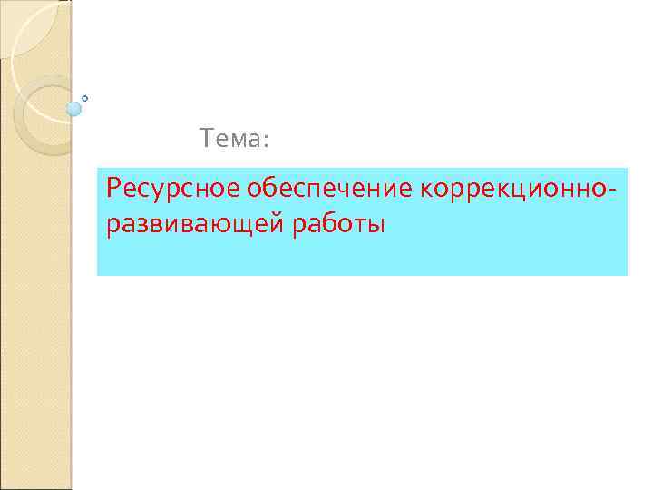 Тема: Ресурсное обеспечение коррекционноразвивающей работы 