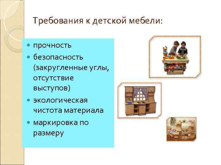 Требования к детской мебели: прочность безопасность (закругленные углы, отсутствие выступов) экологическая чистота материала маркировка