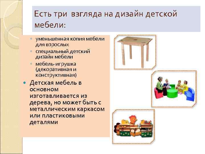 Есть три взгляда на дизайн детской мебели: ◦ уменьшенная копия мебели для взрослых ◦