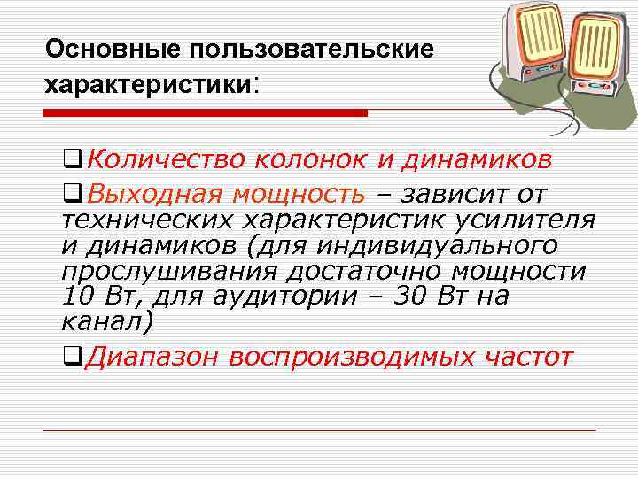 Основные пользовательские характеристики: q Количество колонок и динамиков q Выходная мощность – зависит от