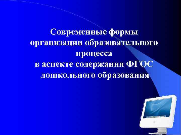 Современные формы организации образовательного процесса в аспекте содержания ФГОС дошкольного образования 