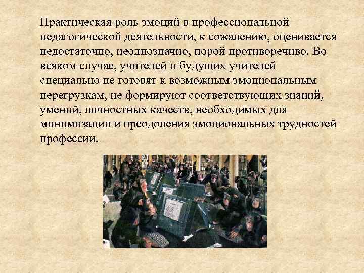 Практическая роль эмоций в профессиональной педагогической деятельности, к сожалению, оценивается недостаточно, неоднозначно, порой противоречиво.