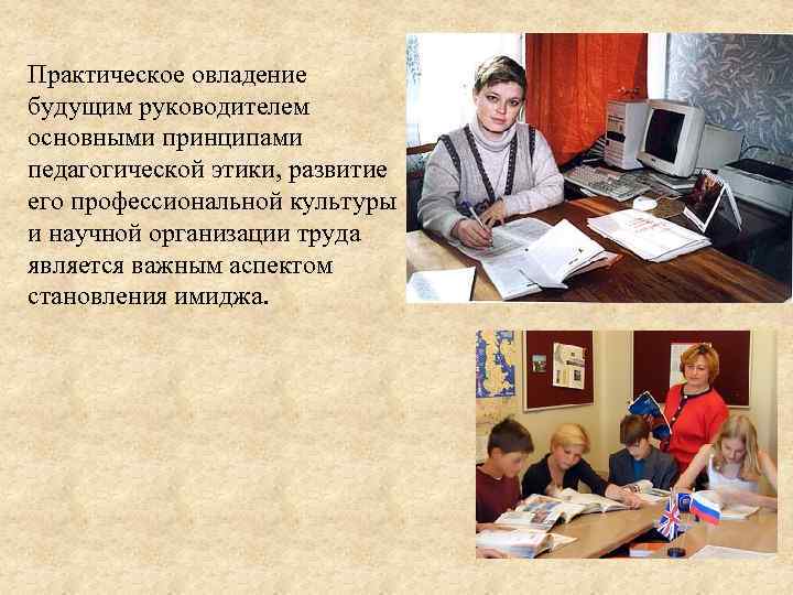 Практическое овладение будущим руководителем основными принципами педагогической этики, развитие его профессиональной культуры и научной