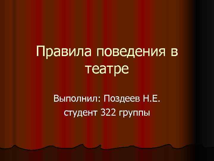 Правила поведения в театре Выполнил: Поздеев Н. Е. студент 322 группы 