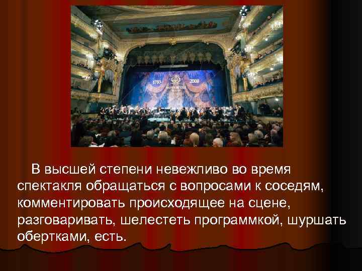 В высшей степени невежливо во время спектакля обращаться с вопросами к соседям, комментировать происходящее