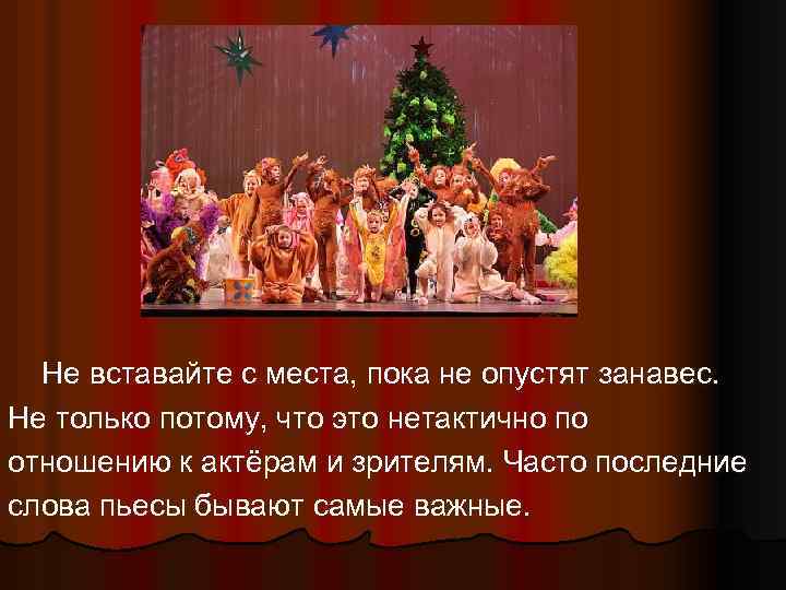 Не вставайте с места, пока не опустят занавес. Не только потому, что это нетактично