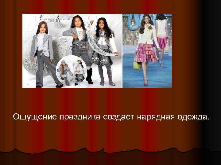 Ощущение праздника создает нарядная одежда. 