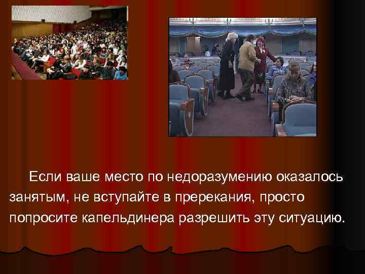 Если ваше место по недоразумению оказалось занятым, не вступайте в пререкания, просто попросите капельдинера